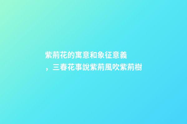 紫荊花的寓意和象征意義，三春花事說紫荊風吹紫荊樹-第1張-觀點-玄機派
